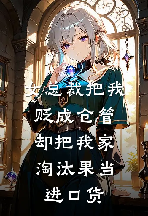 女总裁把我贬成仓管，却把我家淘汰果当进口货