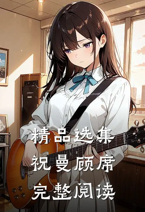 精品选集祝曼顾席完整阅读