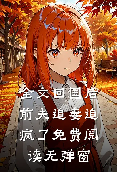 全文回国后前夫追妻追疯了免费阅读无弹窗
