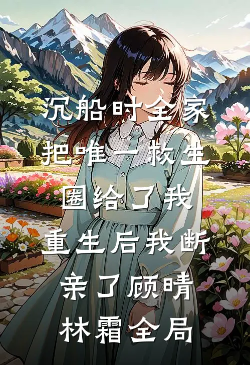 沉船时全家把唯一救生圈给了我，重生后我断亲了顾晴林霜全局