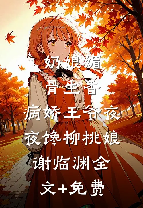 奶娘媚骨生香，病娇王爷夜夜馋柳桃娘谢临渊全文+免费