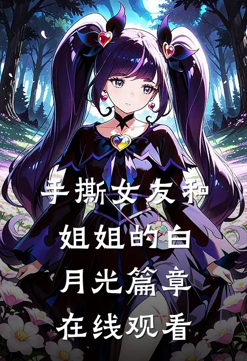 手撕女友和姐姐的白月光篇章在线观看