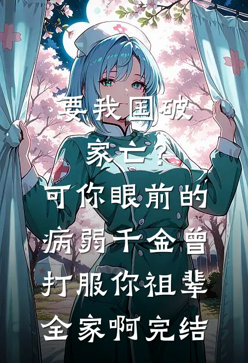 要我国破家亡？可你眼前的病弱千金曾打服你祖辈全家啊完结