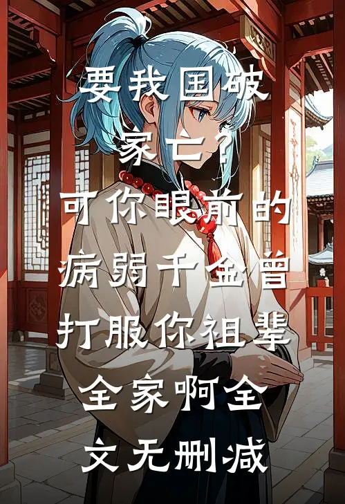 要我国破家亡？可你眼前的病弱千金曾打服你祖辈全家啊全文无删减