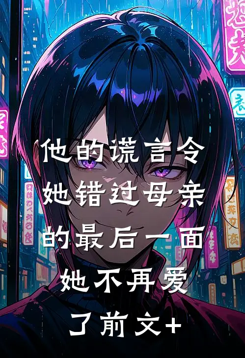 他的谎言令她错过母亲的最后一面，她不再爱了前文+