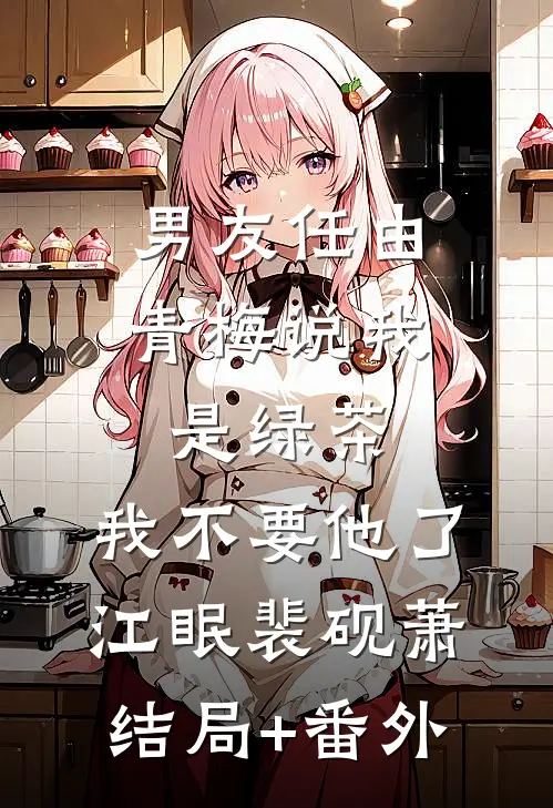 男友任由青梅说我是绿茶，我不要他了江眠裴砚萧结局+番外