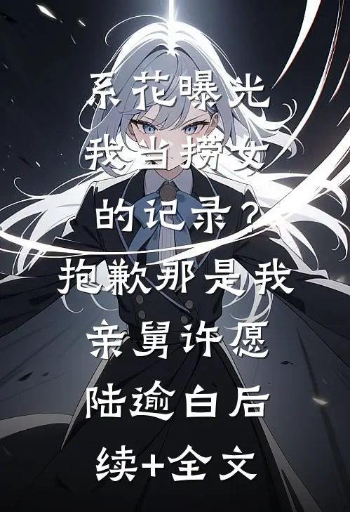 系花曝光我当捞女的记录？抱歉，那是我亲舅许愿陆逾白后续+全文