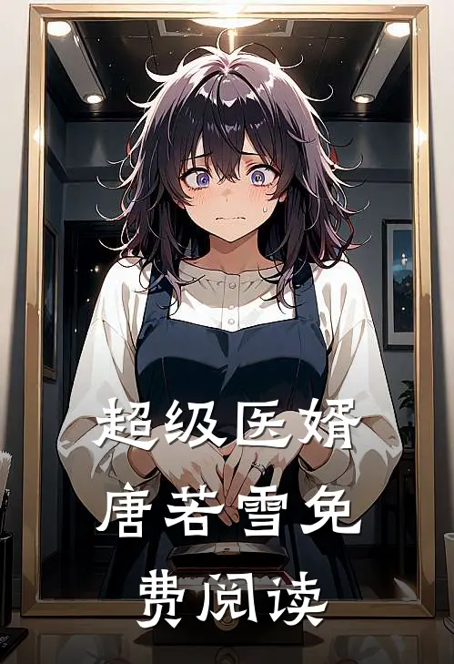 超级医婿唐若雪免费阅读