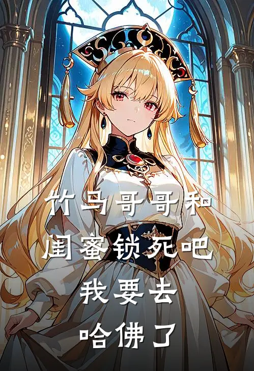 竹马哥哥和闺蜜锁死吧，我要去哈佛了