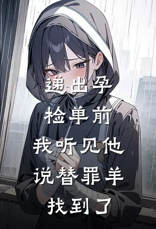递出孕检单前，我听见他说替罪羊找到了