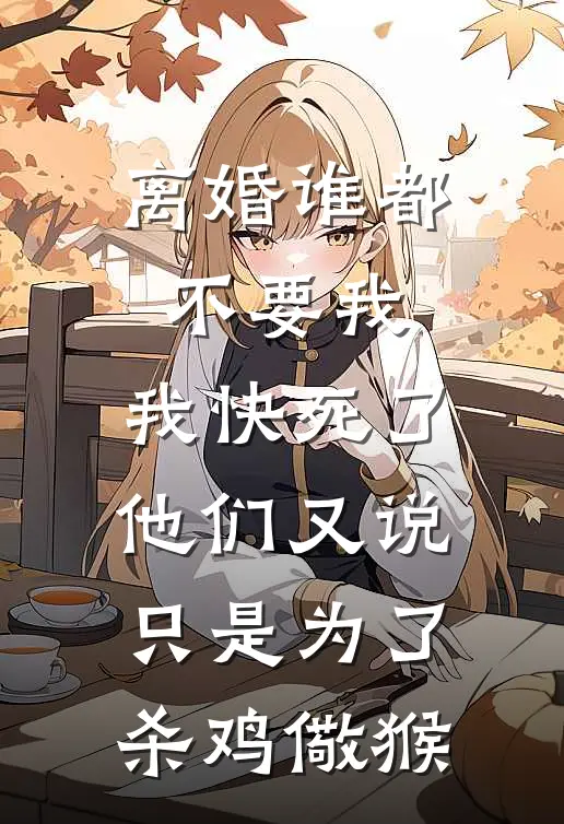 离婚谁都不要我，我快死了他们又说只是为了杀鸡儆猴