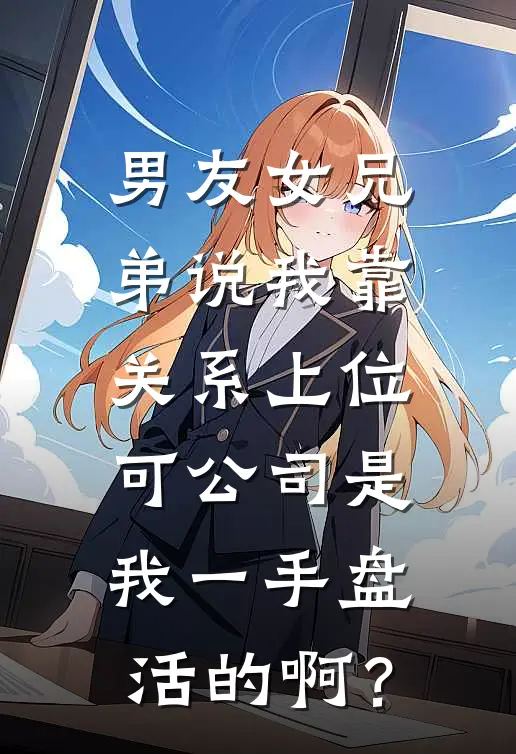 男友女兄弟说我靠关系上位，可公司是我一手盘活的啊？