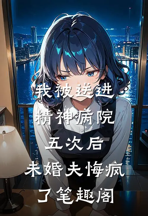 我被送进精神病院五次后，未婚夫悔疯了笔趣阁