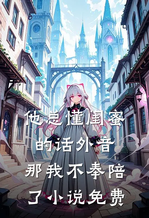 他总懂闺蜜的话外音，那我不奉陪了小说免费