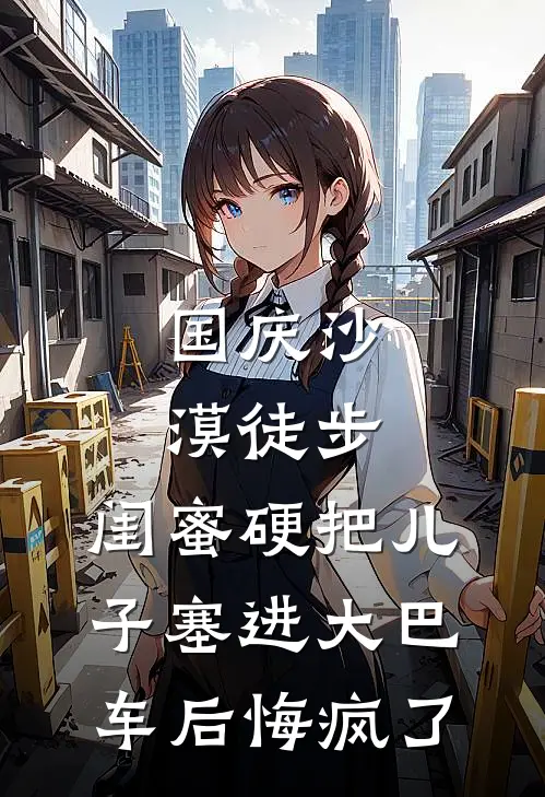 国庆沙漠徒步，闺蜜硬把儿子塞进大巴车后悔疯了