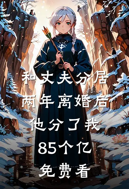 和丈夫分居两年离婚后，他分了我85个亿免费看