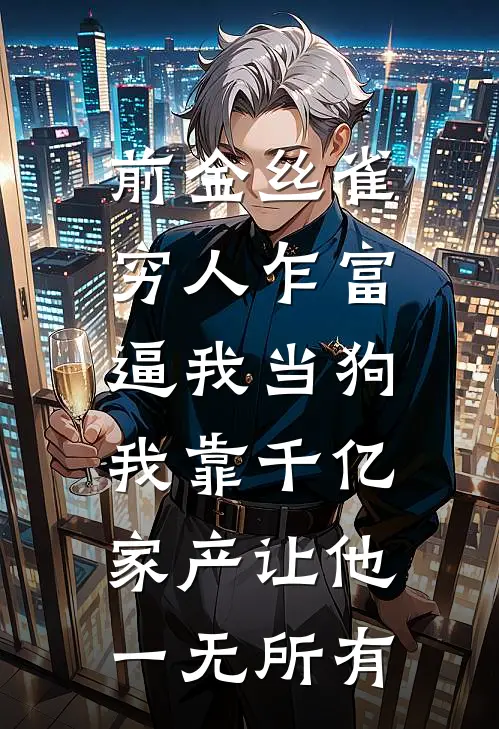 前金丝雀穷人乍富逼我当狗，我靠千亿家产让他一无所有