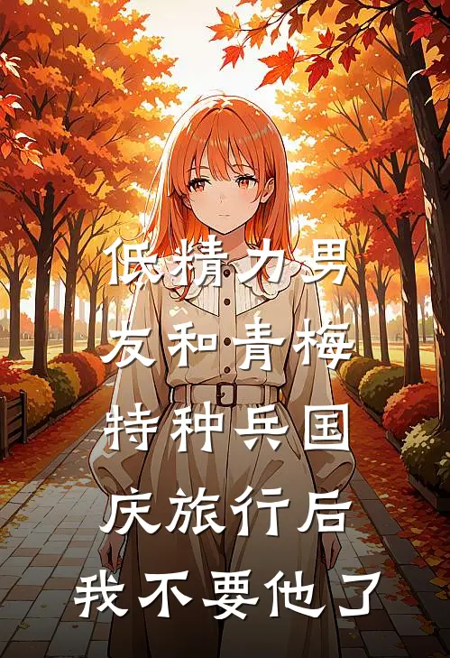 低精力男友和青梅特种兵国庆旅行后，我不要他了