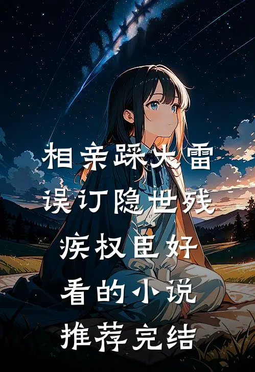 相亲踩大雷，误订隐世残疾权臣好看的小说推荐完结