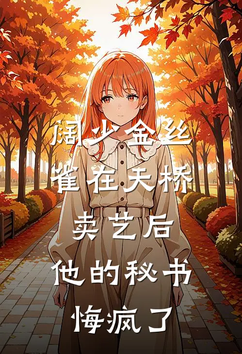 阔少金丝雀在天桥卖艺后，他的秘书悔疯了