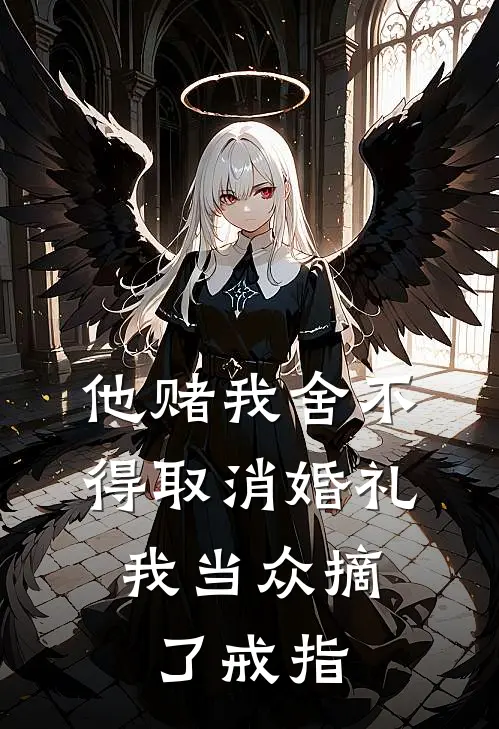 他赌我舍不得取消婚礼，我当众摘了戒指