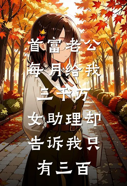 首富老公每月给我三千万，女助理却告诉我只有三百