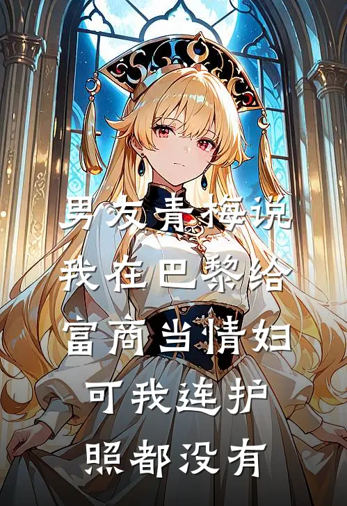 男友青梅说我在巴黎给富商当情妇，可我连护照都没有