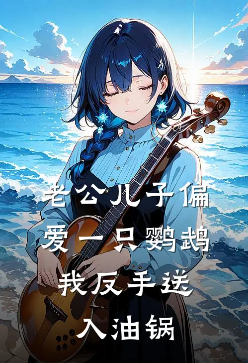 老公儿子偏爱一只鹦鹉，我反手送入油锅