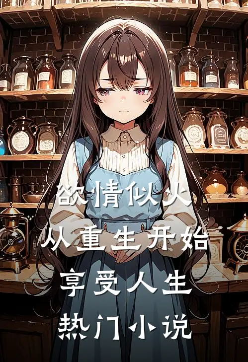 欲情似火，从重生开始享受人生热门小说