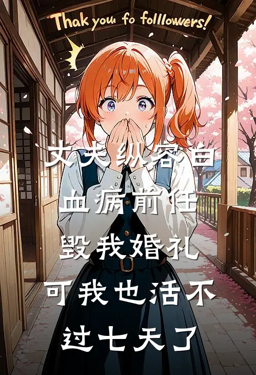 丈夫纵容白血病前任毁我婚礼，可我也活不过七天了