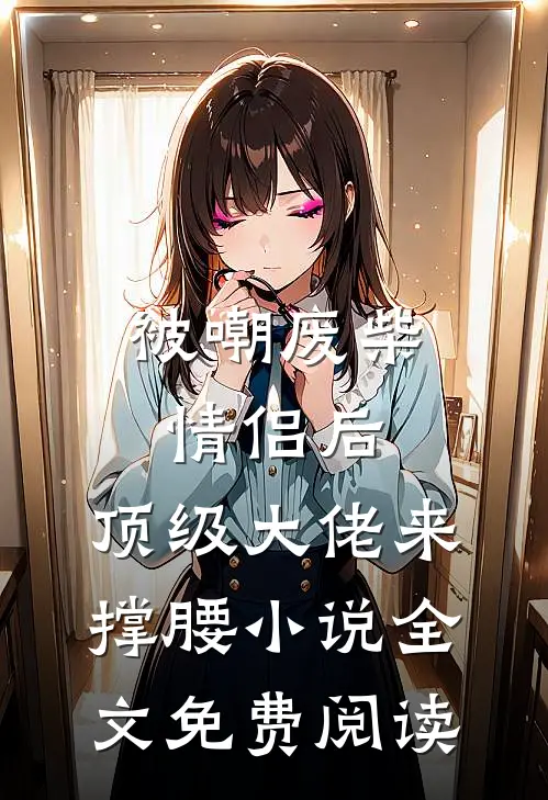 被嘲废柴情侣后，顶级大佬来撑腰小说全文免费阅读