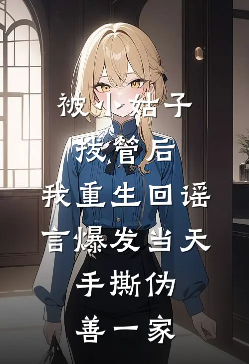 被小姑子拔管后，我重生回谣言爆发当天，手撕伪善一家
