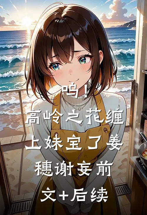 呜！高岭之花缠上妹宝了姜穗谢妄前文+后续