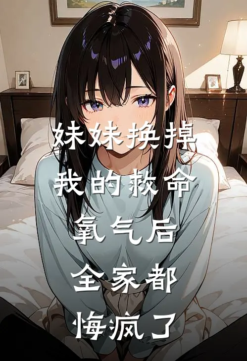 妹妹换掉我的救命氧气后，全家都悔疯了