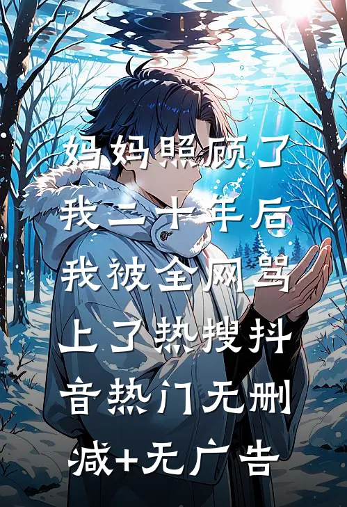 妈妈照顾了我二十年后，我被全网骂上了热搜抖音热门无删减+无广告