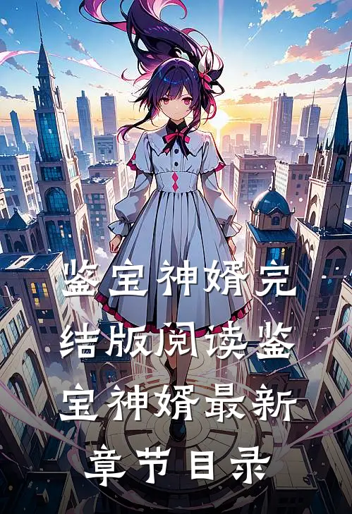 《鉴宝神婿》完结版阅读《鉴宝神婿》最新章节目录