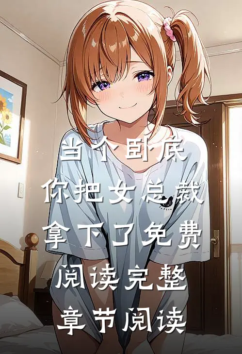 当个卧底,你把女总裁拿下了免费阅读完整章节阅读