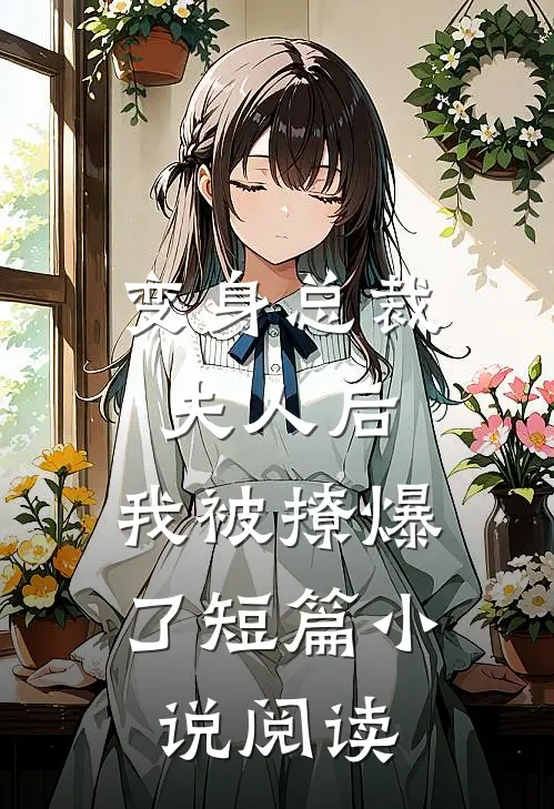 变身总裁夫人后，我被撩爆了短篇小说阅读
