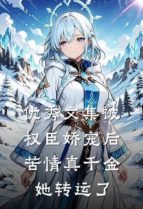 优秀文集被权臣娇宠后，苦情真千金她转运了