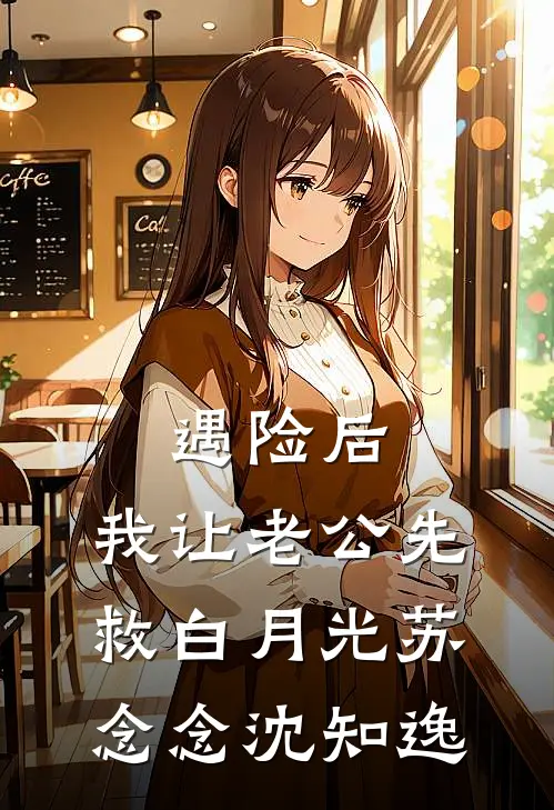 遇险后，我让老公先救白月光苏念念沈知逸