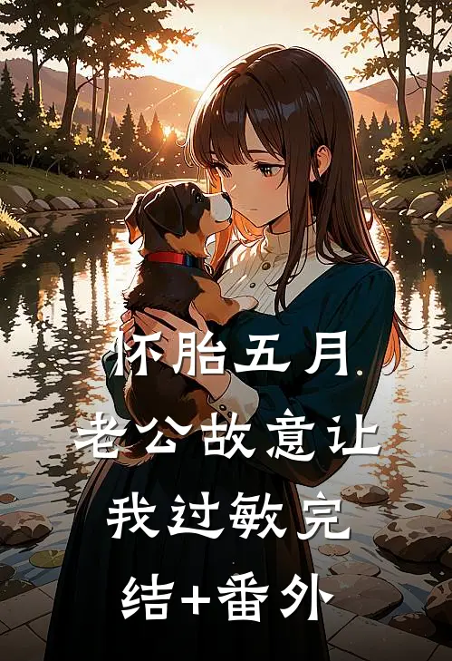 怀胎五月，老公故意让我过敏完结+番外
