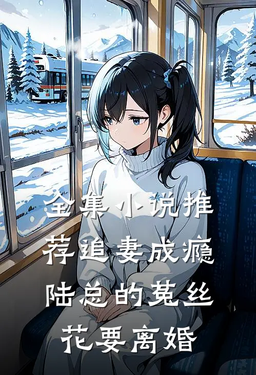 全集小说推荐追妻成瘾：陆总的菟丝花要离婚