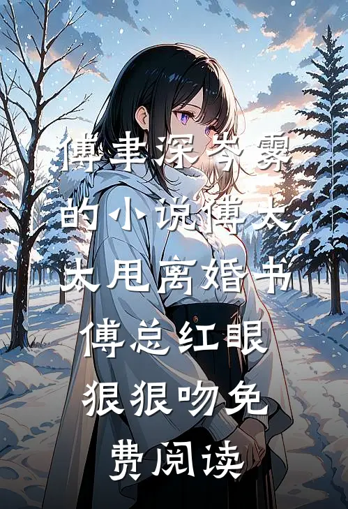 傅聿深岑雾的小说傅太太甩离婚书，傅总红眼狠狠吻免费阅读