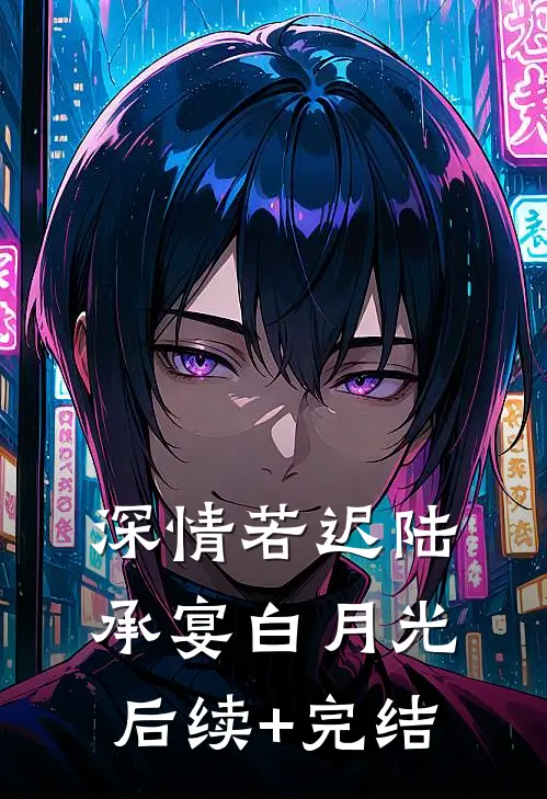 深情若迟陆承宴白月光后续+完结