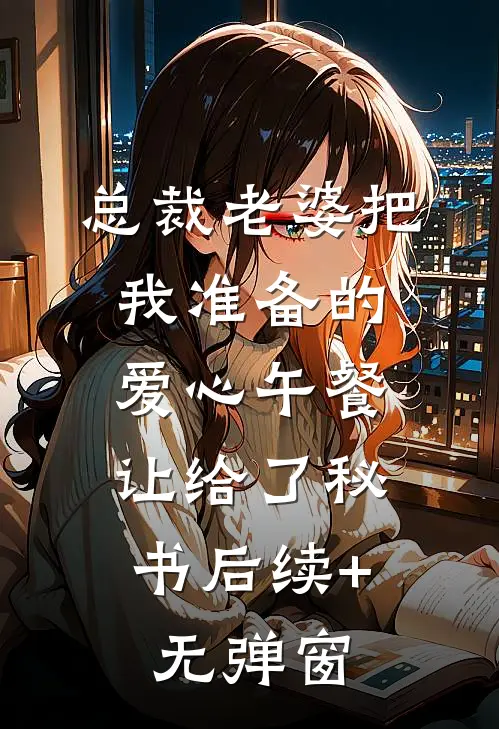 总裁老婆把我准备的爱心午餐，让给了秘书后续+无弹窗