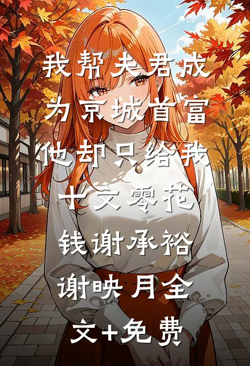我帮夫君成为京城首富，他却只给我十文零花钱谢承裕谢映月全文+免费