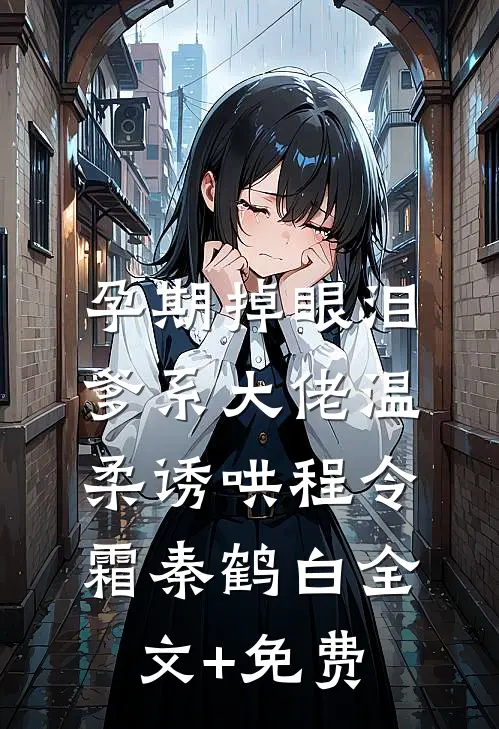 孕期掉眼泪，爹系大佬温柔诱哄程令霜秦鹤白全文+免费