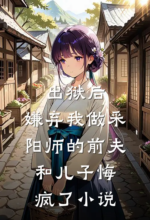 出狱后，嫌弃我做采阳师的前夫和儿子悔疯了小说