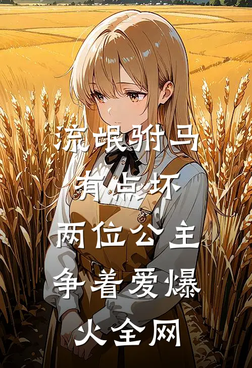 流氓驸马有点坏，两位公主争着爱爆火全网