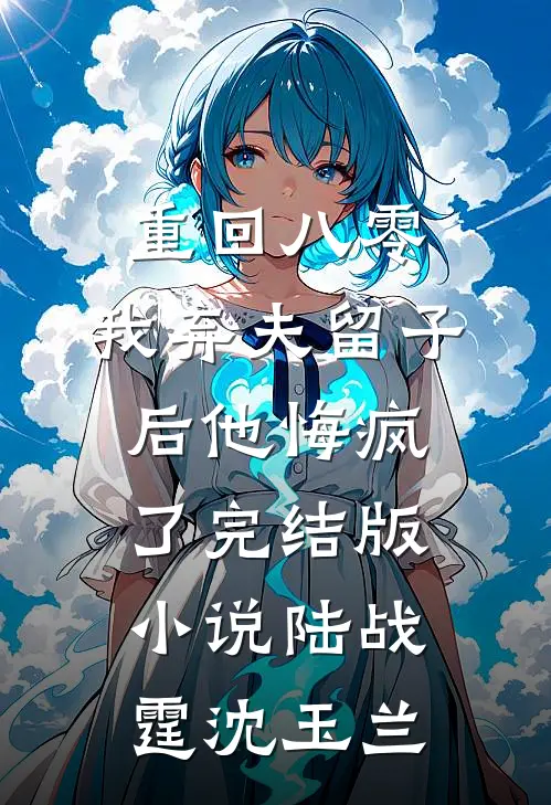 重回八零，我弃夫留子后他悔疯了完结版小说陆战霆沈玉兰